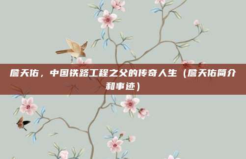 詹天佑，中国铁路工程之父的传奇人生（詹天佑简介和事迹）