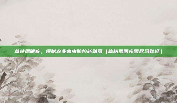 草枯鹰眼疾，揭秘农业害虫防控新利器（草枯鹰眼疾雪尽马蹄轻）