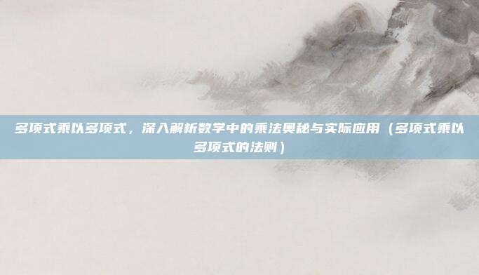 多项式乘以多项式，深入解析数学中的乘法奥秘与实际应用（多项式乘以多项式的法则）