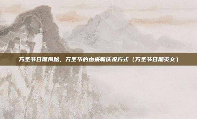 万圣节日期揭秘，万圣节的由来和庆祝方式（万圣节日期英文）