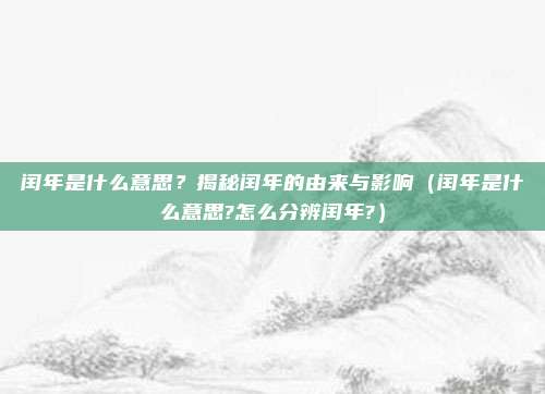 闰年是什么意思？揭秘闰年的由来与影响（闰年是什么意思?怎么分辨闰年?）