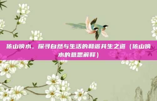 依山傍水，探寻自然与生活的和谐共生之道（依山傍水的意思解释）