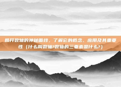 揭开数轴的神秘面纱，了解它的概念、应用及其重要性（什么叫数轴?数轴的三要素是什么?）