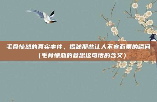毛骨悚然的真实事件，揭秘那些让人不寒而栗的瞬间（毛骨悚然的意思这句话的含义）