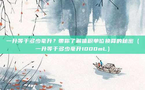 一升等于多少毫升？带你了解体积单位换算的秘密（一升等于多少毫升1000mL）