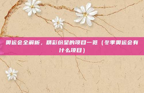 奥运会全解析，精彩纷呈的项目一览（冬季奥运会有什么项目）