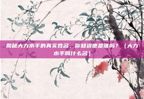 揭秘大力水手的真实姓名，你知道他是谁吗？（大力水手叫什么名）