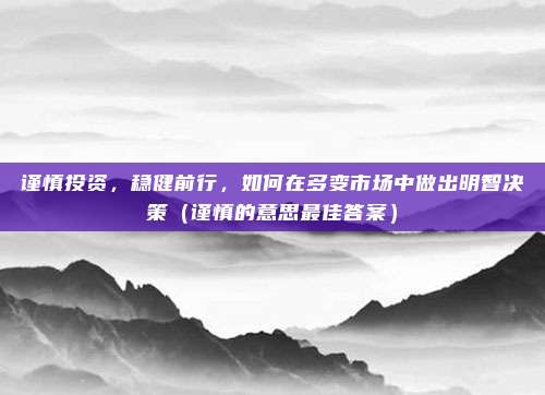 谨慎投资，稳健前行，如何在多变市场中做出明智决策（谨慎的意思最佳答案）