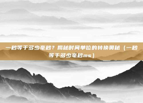 一秒等于多少毫秒？揭秘时间单位的转换奥秘（一秒等于多少毫秒ms）