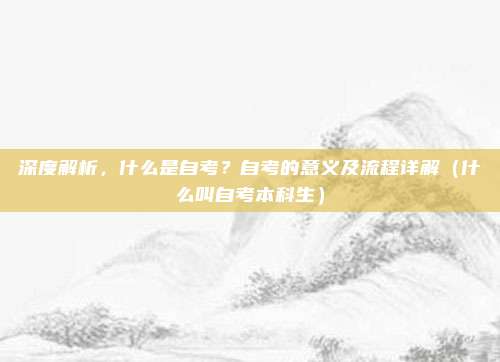 深度解析，什么是自考？自考的意义及流程详解（什么叫自考本科生）