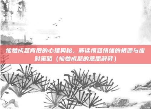 恼羞成怒背后的心理奥秘，解读愤怒情绪的根源与应对策略（恼羞成怒的意思解释）