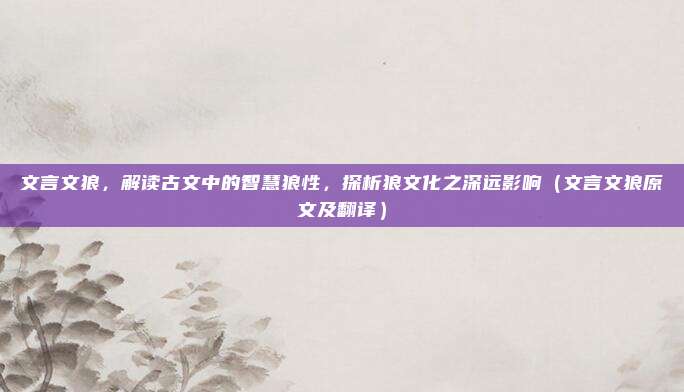 文言文狼，解读古文中的智慧狼性，探析狼文化之深远影响（文言文狼原文及翻译）