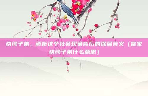 纨绔子弟，解析这个社会现象背后的深层含义（富家纨绔子弟什么意思）
