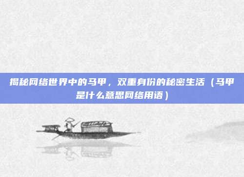 揭秘网络世界中的马甲，双重身份的秘密生活（马甲是什么意思网络用语）