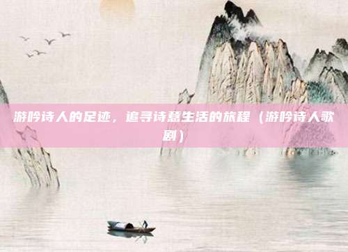 游吟诗人的足迹，追寻诗意生活的旅程（游吟诗人歌剧）