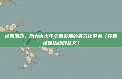 社团活动，助力青少年全面发展的多元化平台（开展社团活动的意义）