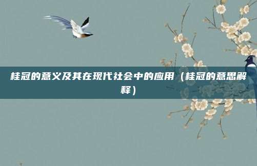 桂冠的意义及其在现代社会中的应用（桂冠的意思解释）
