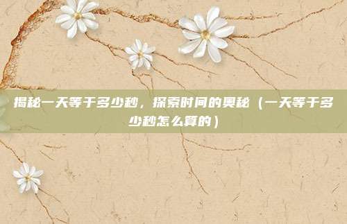 揭秘一天等于多少秒，探索时间的奥秘（一天等于多少秒怎么算的）