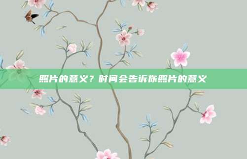 照片的意义?时间会告诉你照片的意义