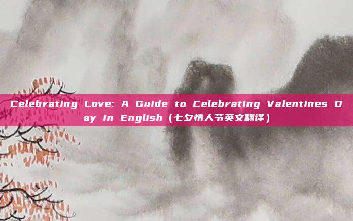 Celebrating Love: A Guide to Celebrating Valentines Day in English（七夕情人节英文翻译）