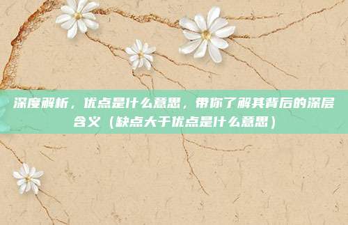 深度解析，优点是什么意思，带你了解其背后的深层含义（缺点大于优点是什么意思）
