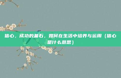 信心，成功的基石，如何在生活中培养与运用（信心是什么意思）