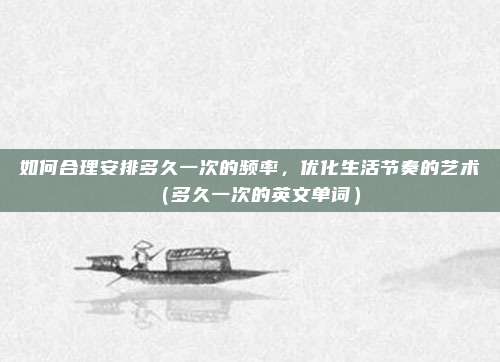 如何合理安排多久一次的频率，优化生活节奏的艺术（多久一次的英文单词）