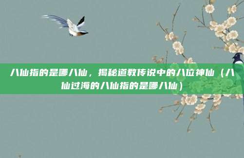 八仙指的是哪八仙，揭秘道教传说中的八位神仙（八仙过海的八仙指的是哪八仙）