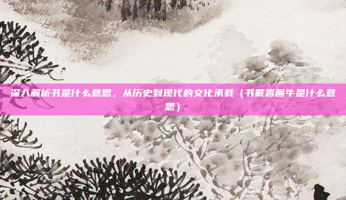 深入解析书是什么意思，从历史到现代的文化承载（书戴嵩画牛是什么意思）