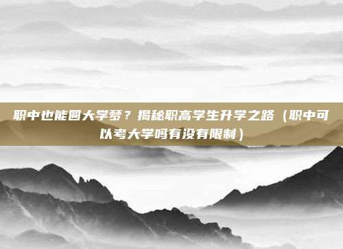 职中也能圆大学梦？揭秘职高学生升学之路（职中可以考大学吗有没有限制）
