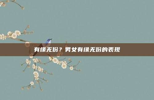 有缘无份?男女有缘无份的表现