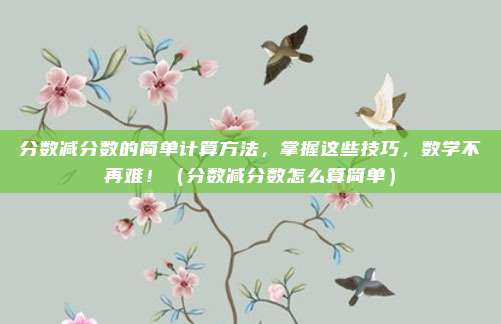分数减分数的简单计算方法，掌握这些技巧，数学不再难！（分数减分数怎么算简单）