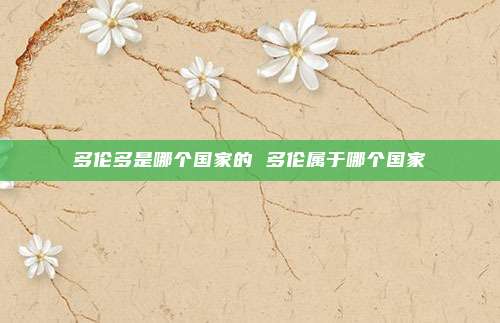 多伦多是哪个国家的 多伦属于哪个国家