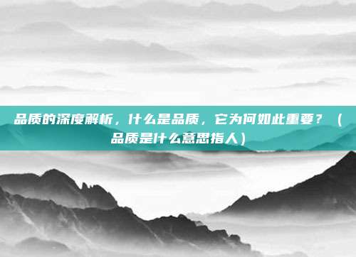 品质的深度解析，什么是品质，它为何如此重要？（品质是什么意思指人）