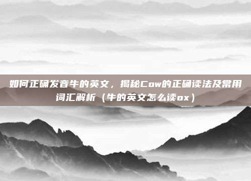 如何正确发音牛的英文，揭秘Cow的正确读法及常用词汇解析（牛的英文怎么读ox）