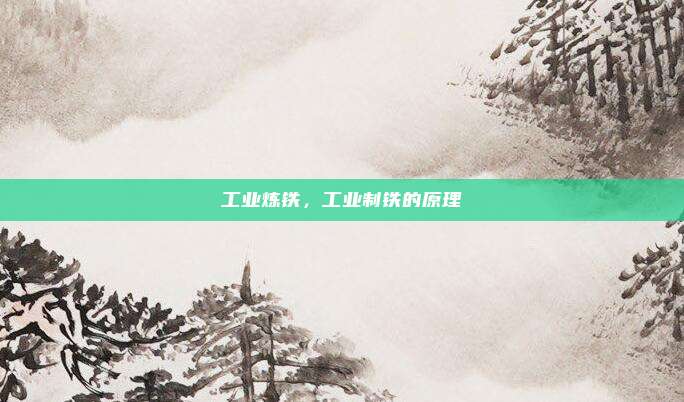 工业炼铁，工业制铁的原理
