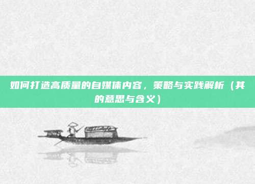 如何打造高质量的自媒体内容，策略与实践解析（其的意思与含义）