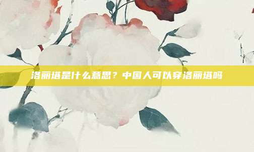 洛丽塔是什么意思？中国人可以穿洛丽塔吗