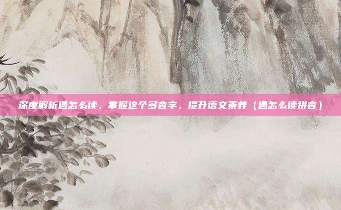 深度解析遏怎么读，掌握这个多音字，提升语文素养（遏怎么读拼音）
