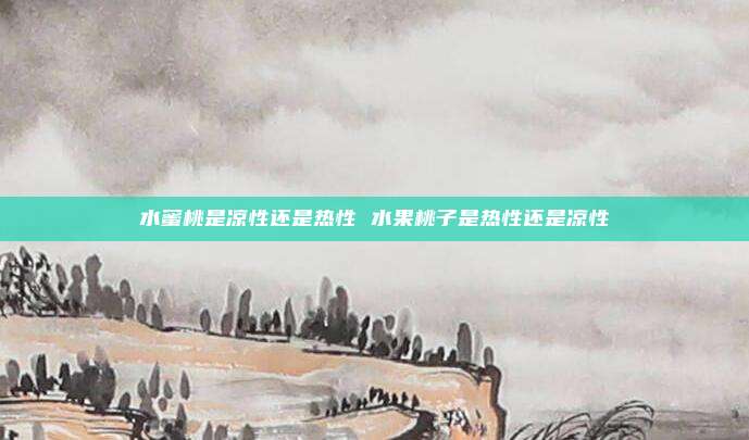 水蜜桃是凉性还是热性 水果桃子是热性还是凉性
