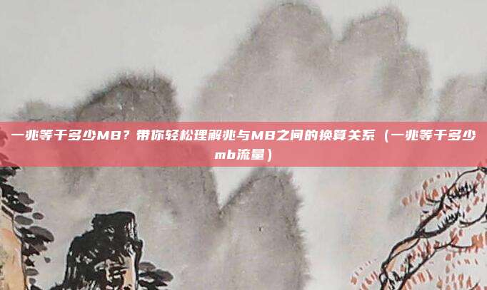 一兆等于多少MB？带你轻松理解兆与MB之间的换算关系（一兆等于多少mb流量）