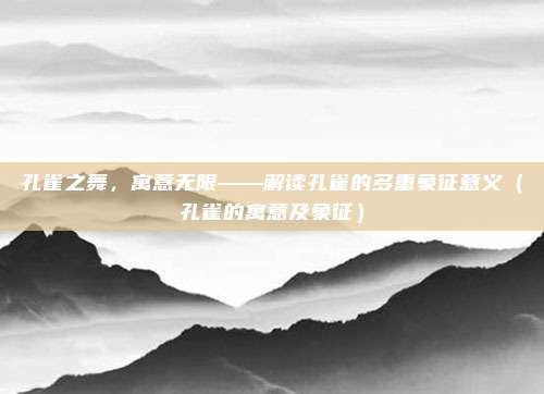 孔雀之舞，寓意无限——解读孔雀的多重象征意义（孔雀的寓意及象征）