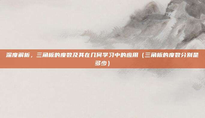 深度解析，三角板的度数及其在几何学习中的应用（三角板的度数分别是多少）