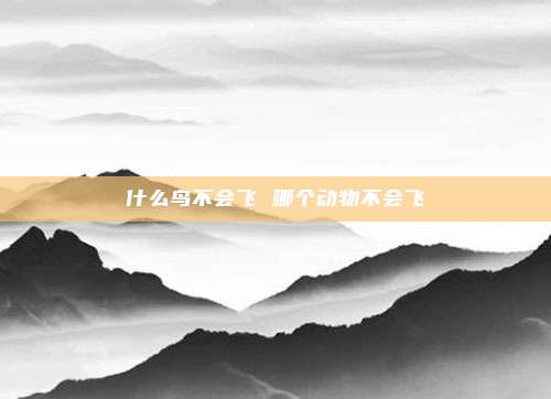 什么鸟不会飞 哪个动物不会飞