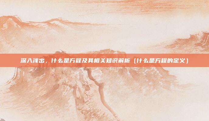 深入浅出，什么是方程及其相关知识解析（什么是方程的定义）