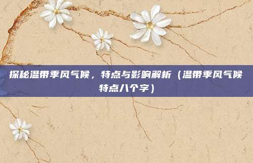 探秘温带季风气候，特点与影响解析（温带季风气候特点八个字）