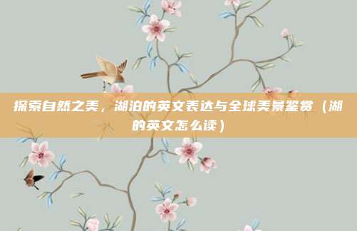 探索自然之美，湖泊的英文表达与全球美景鉴赏（湖的英文怎么读）