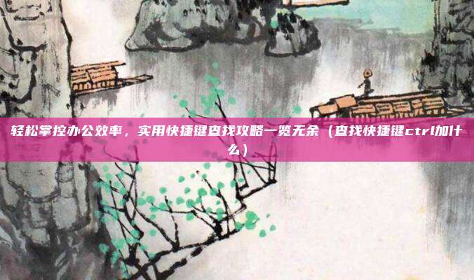 轻松掌控办公效率，实用快捷键查找攻略一览无余（查找快捷键ctrl加什么）