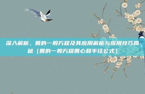 深入解析，圆的一般方程及其应用解析与应用技巧揭秘（圆的一般方程圆心和半径公式）