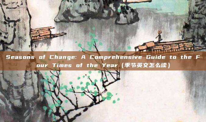 Seasons of Change: A Comprehensive Guide to the Four Times of the Year（季节英文怎么读）
